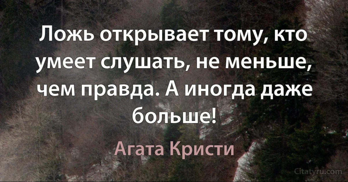 Ложь открывает тому, кто умеет слушать, не меньше, чем правда. А иногда даже больше! (Агата Кристи)