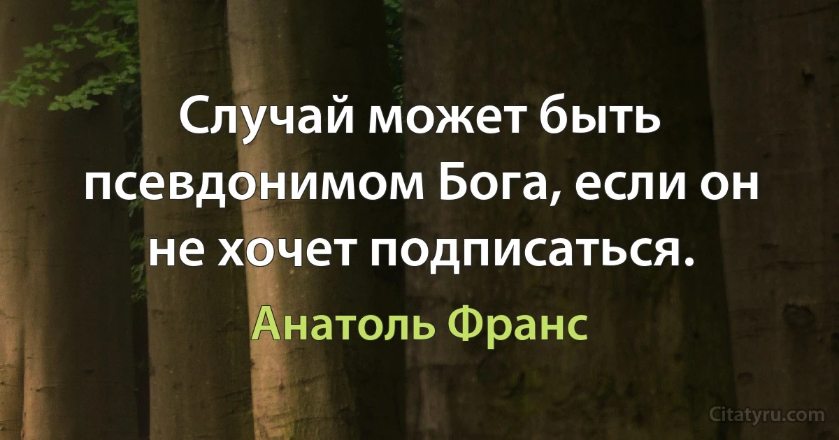 Случай может быть псевдонимом Бога, если он не хочет подписаться. (Анатоль Франс)