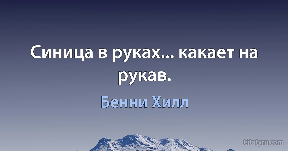 Синица в руках... какает на рукав. (Бенни Хилл)