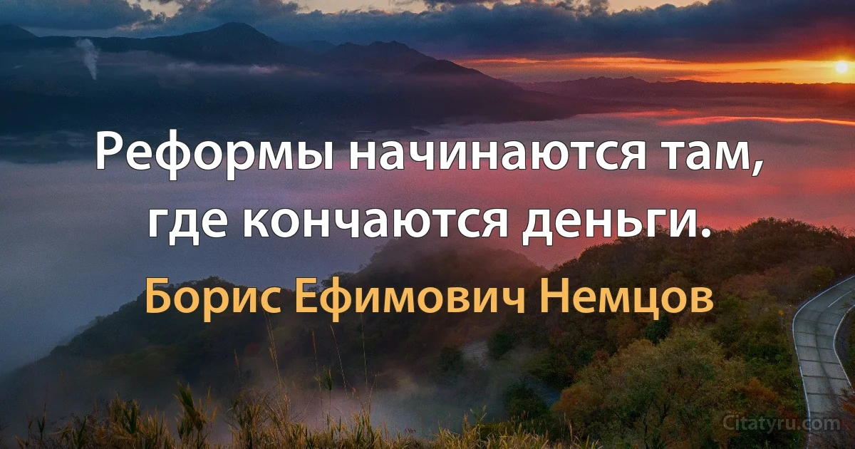 Реформы начинаются там, где кончаются деньги. (Борис Ефимович Немцов)