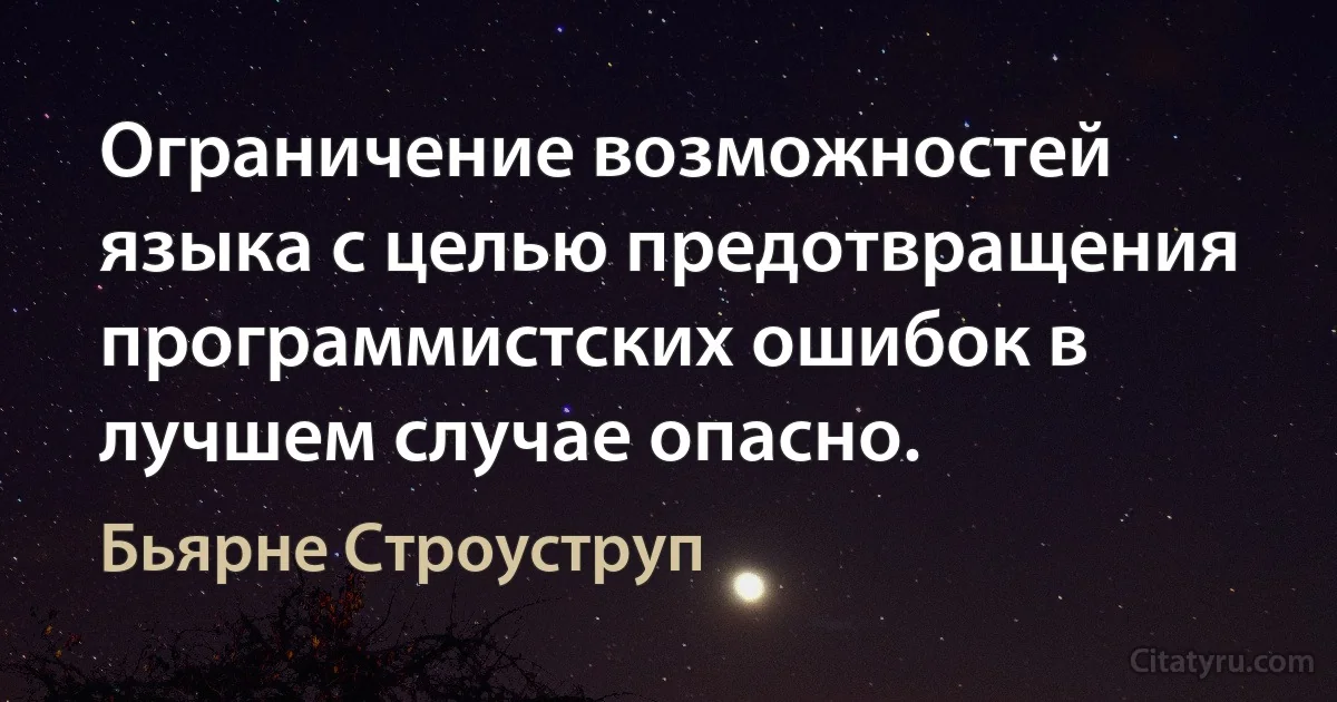 Ограничение возможностей языка с целью предотвращения программистских ошибок в лучшем случае опасно. (Бьярне Строуструп)