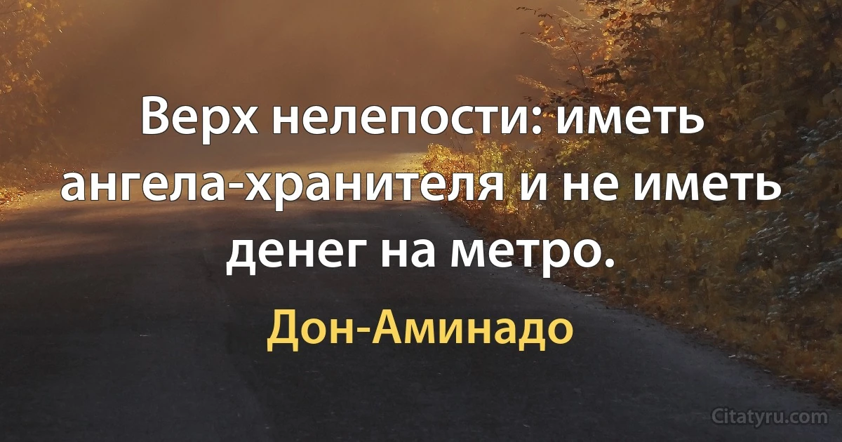 Верх нелепости: иметь ангела-хранителя и не иметь денег на метро. (Дон-Аминадо)