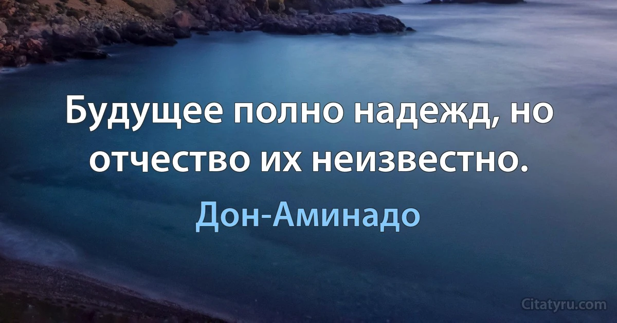 Будущее полно надежд, но отчество их неизвестно. (Дон-Аминадо)