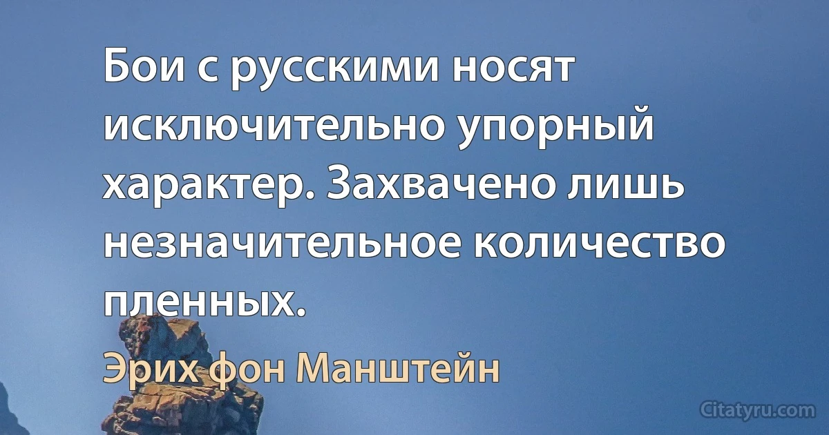 Бои с русскими носят исключительно упорный характер. Захвачено лишь незначительное количество пленных. (Эрих фон Манштейн)