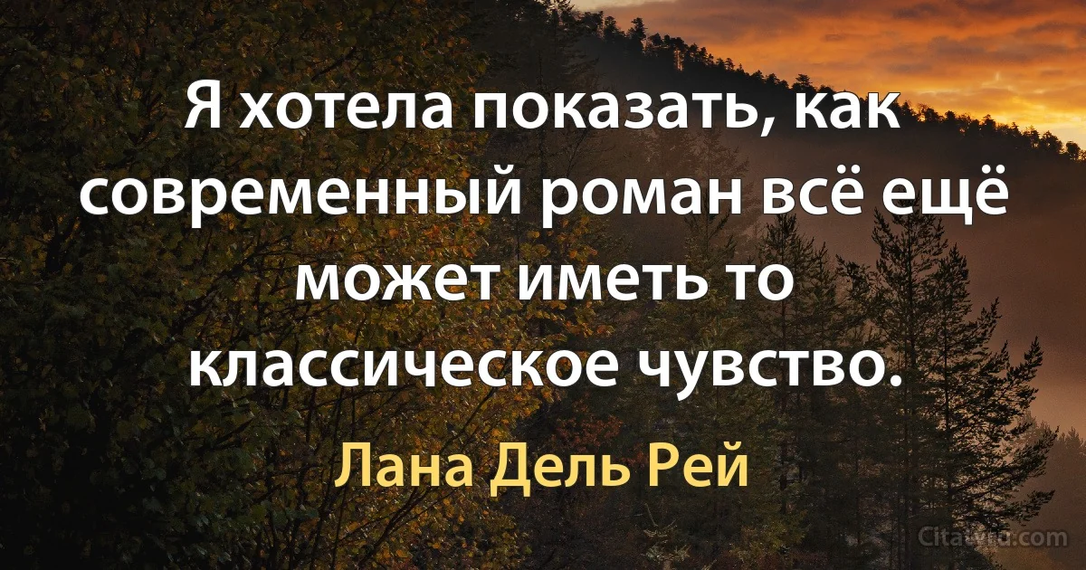 Я хотела показать, как современный роман всё ещё может иметь то классическое чувство. (Лана Дель Рей)