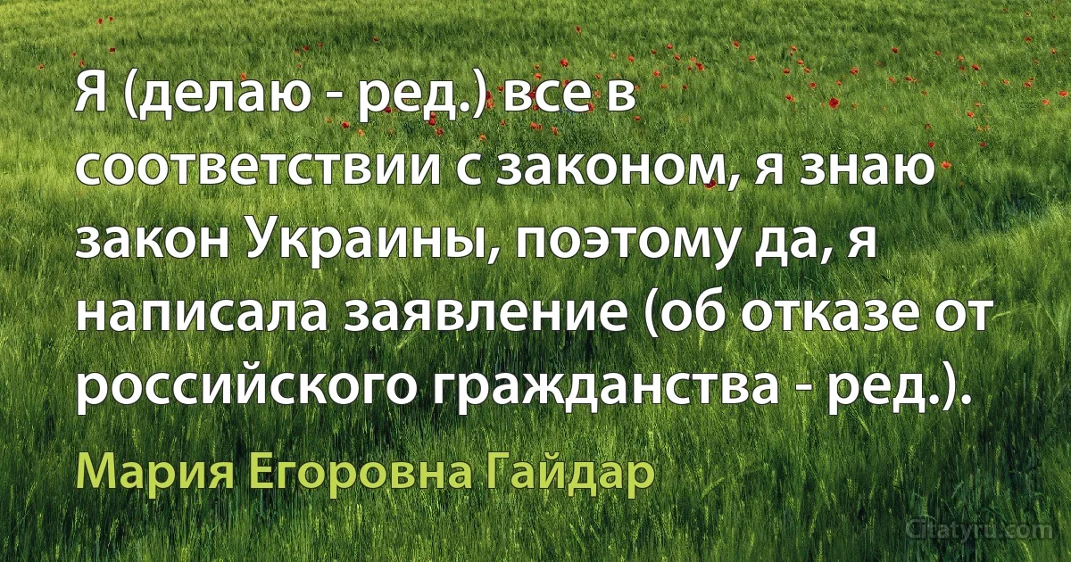 Я (делаю - ред.) все в соответствии с законом, я знаю закон Украины, поэтому да, я написала заявление (об отказе от российского гражданства - ред.). (Мария Егоровна Гайдар)