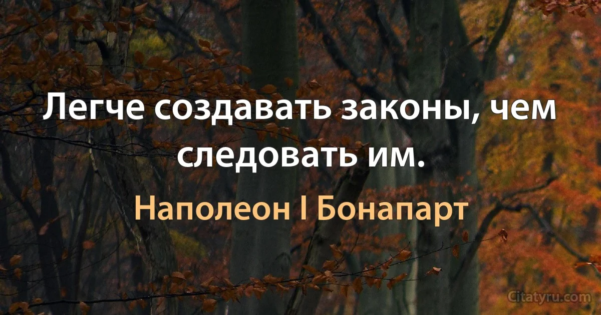 Легче создавать законы, чем следовать им. (Наполеон I Бонапарт)