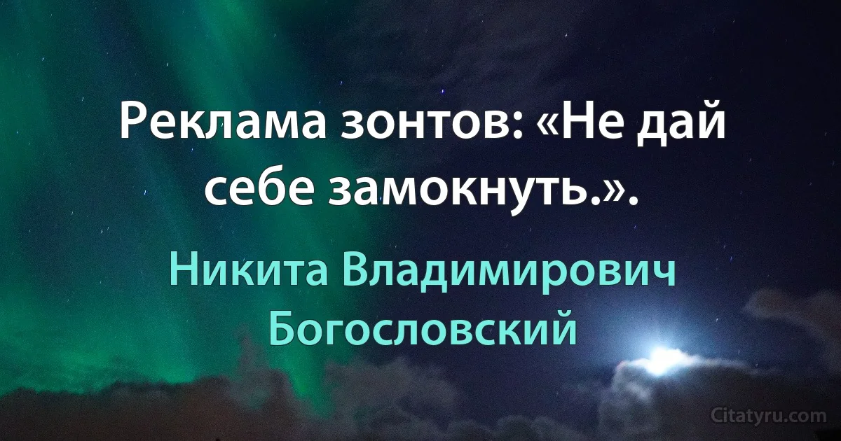 Реклама зонтов: «Не дай себе замокнуть.». (Никита Владимирович Богословский)