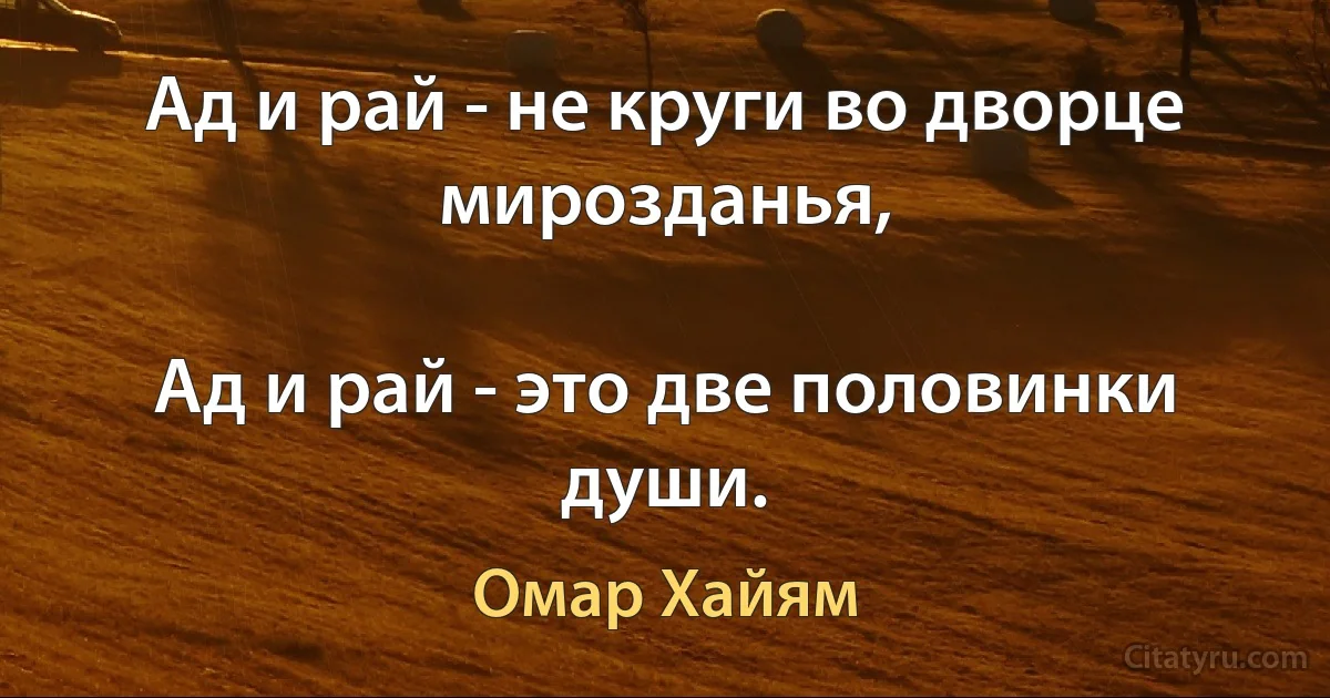 Ад и рай - не круги во дворце мирозданья,

Ад и рай - это две половинки души. (Омар Хайям)