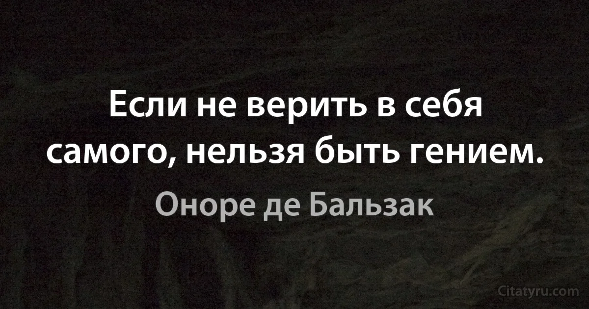 Если не верить в себя самого, нельзя быть гением. (Оноре де Бальзак)