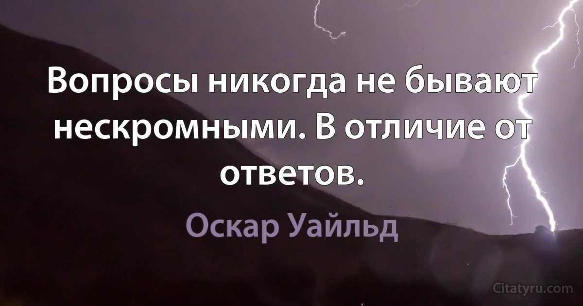 Вопросы никогда не бывают нескромными. В отличие от ответов. (Оскар Уайльд)