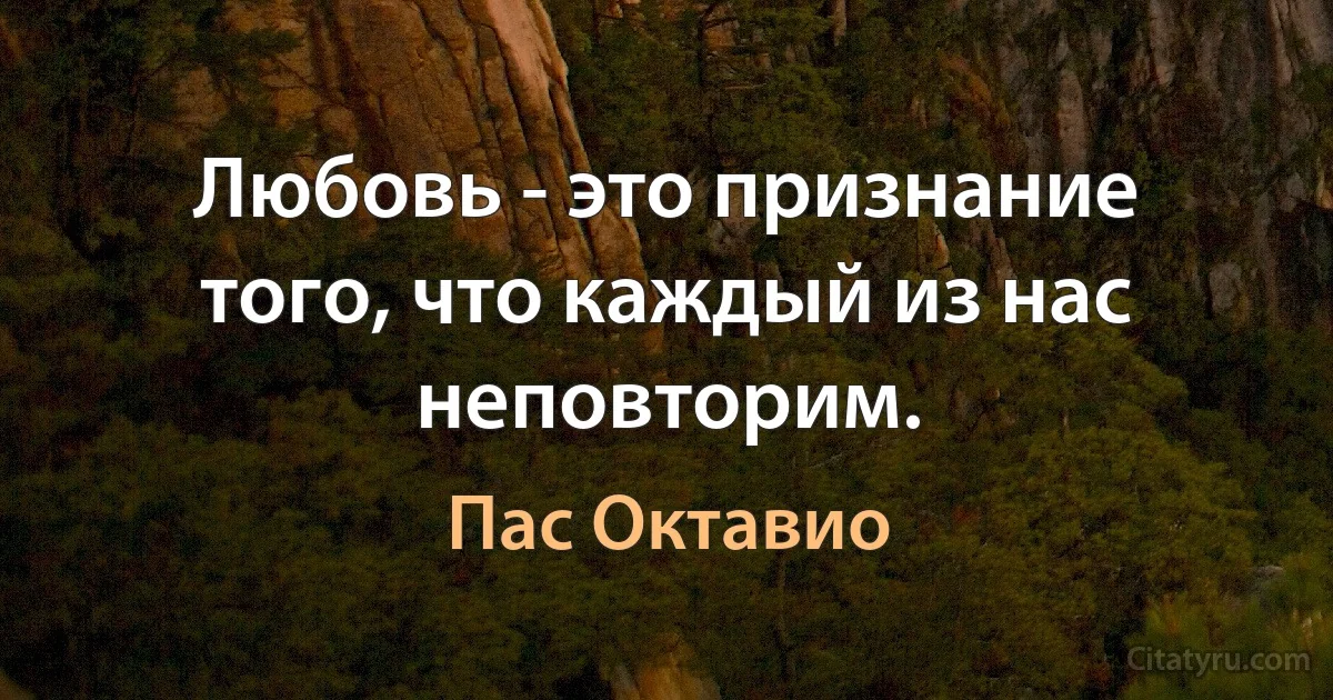 Любовь - это признание того, что каждый из нас неповторим. (Пас Октавио)