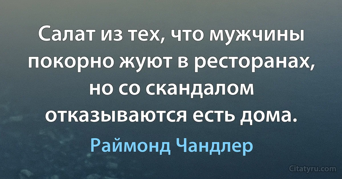 Салат из тех, что мужчины покорно жуют в ресторанах, но со скандалом отказываются есть дома. (Раймонд Чандлер)