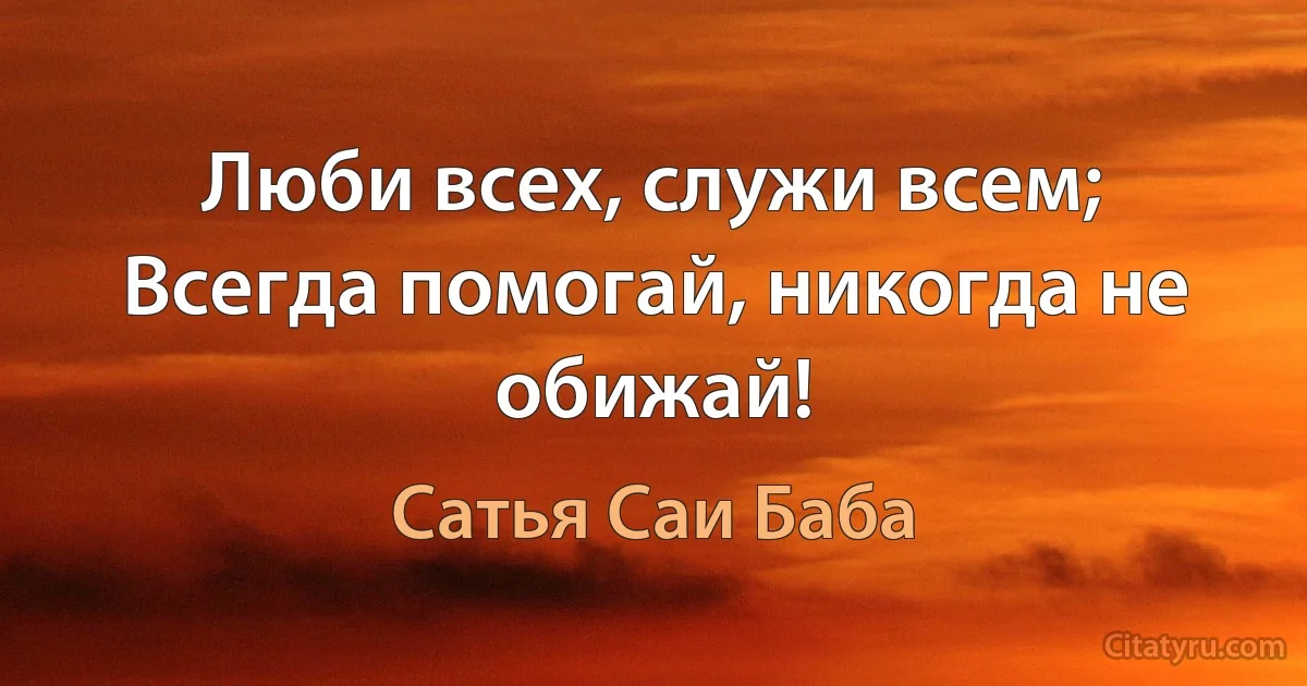 Люби всех, служи всем; Всегда помогай, никогда не обижай! (Сатья Саи Баба)