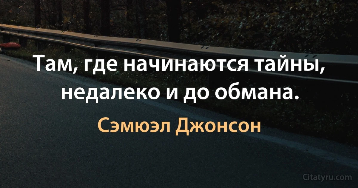 Там, где начинаются тайны, недалеко и до обмана. (Сэмюэл Джонсон)