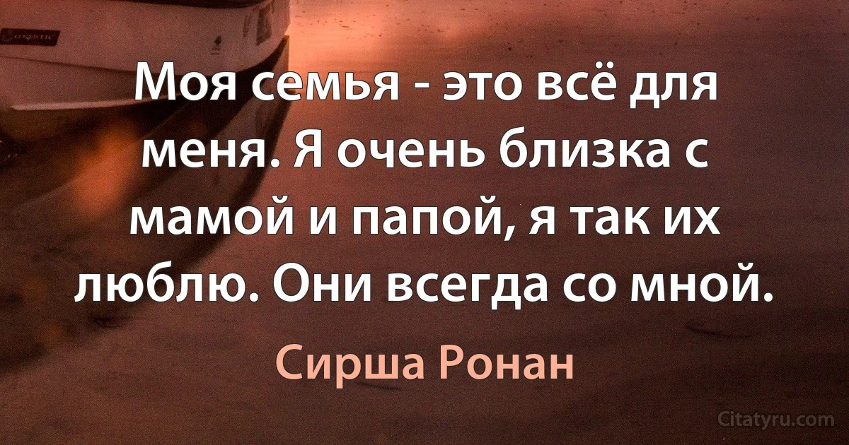 Моя семья - это всё для меня. Я очень близка с мамой и папой, я так их люблю. Они всегда со мной. (Сирша Ронан)