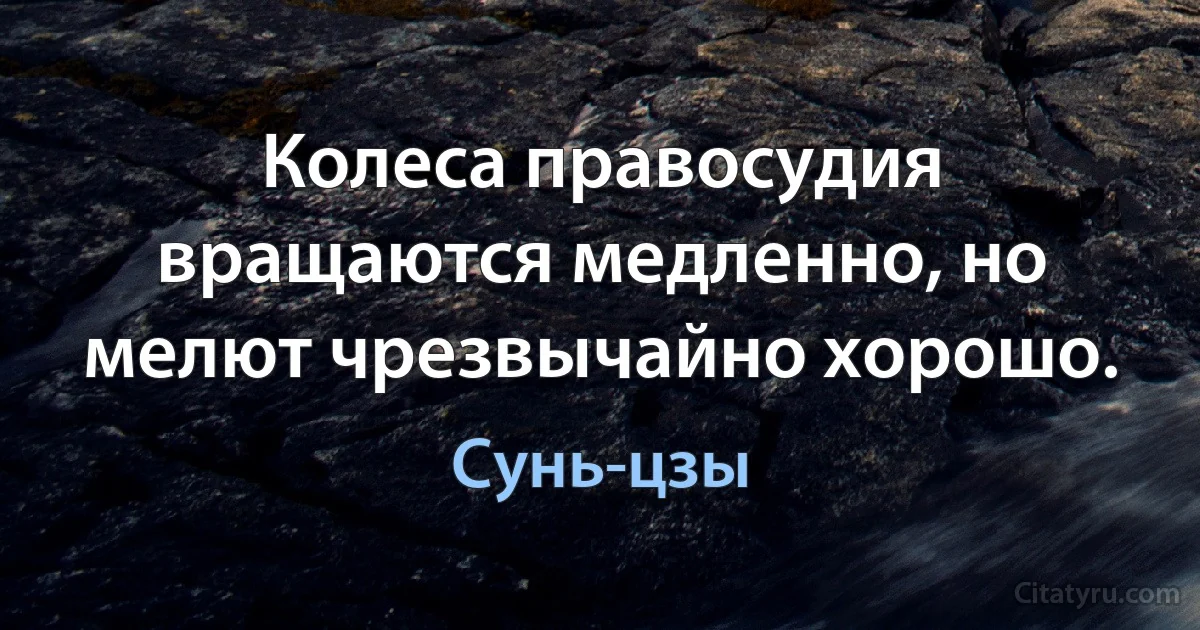 Колеса правосудия вращаются медленно, но мелют чрезвычайно хорошо. (Сунь-цзы)