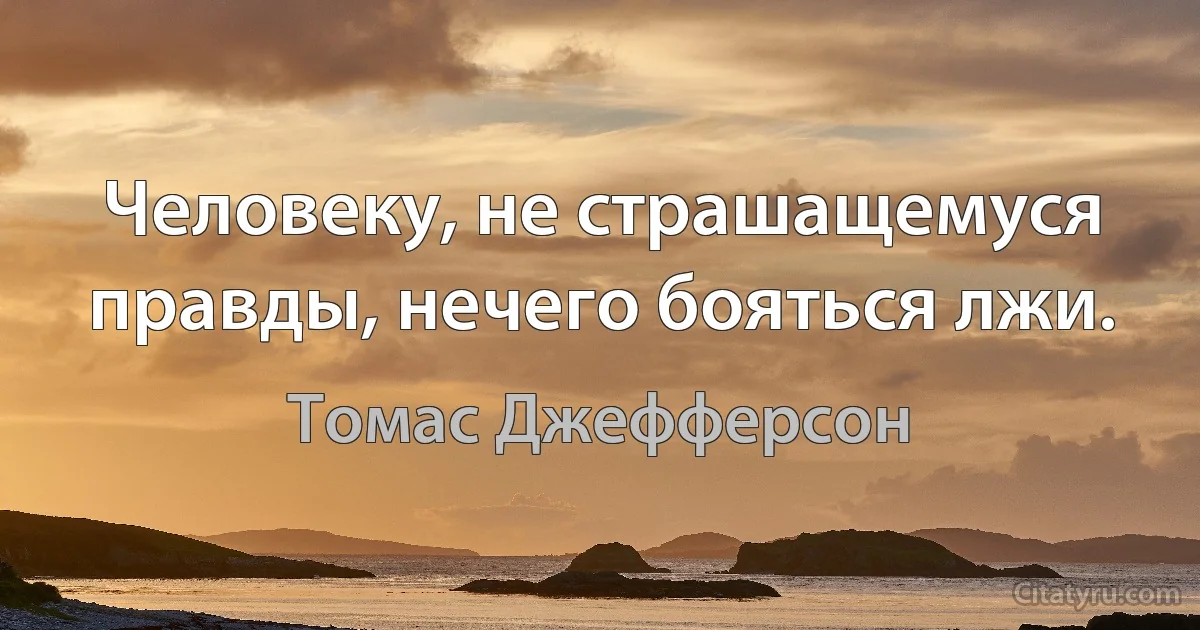 Человеку, не страшащемуся правды, нечего бояться лжи. (Томас Джефферсон)