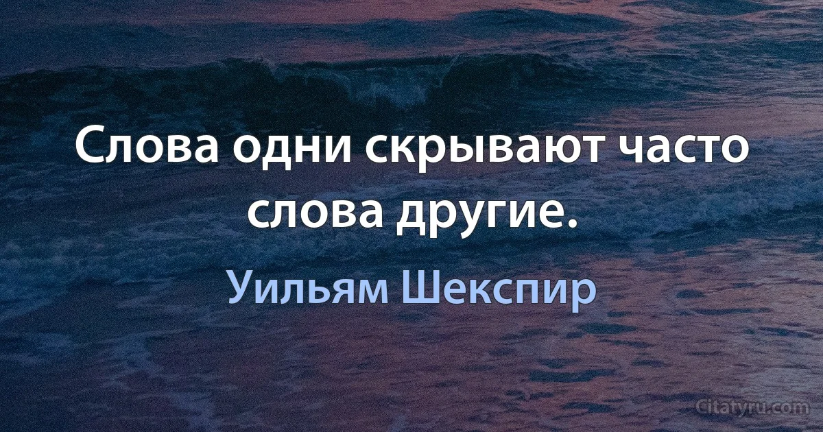 Слова одни скрывают часто слова другие. (Уильям Шекспир)