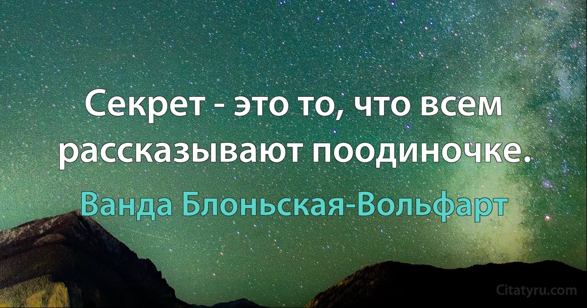 Секрет - это то, что всем рассказывают поодиночке. (Ванда Блоньская-Вольфарт)