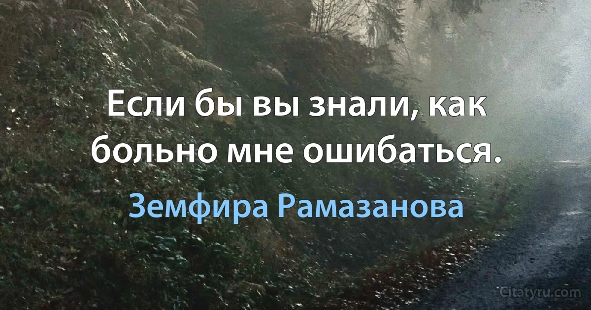 Если бы вы знали, как больно мне ошибаться. (Земфира Рамазанова)