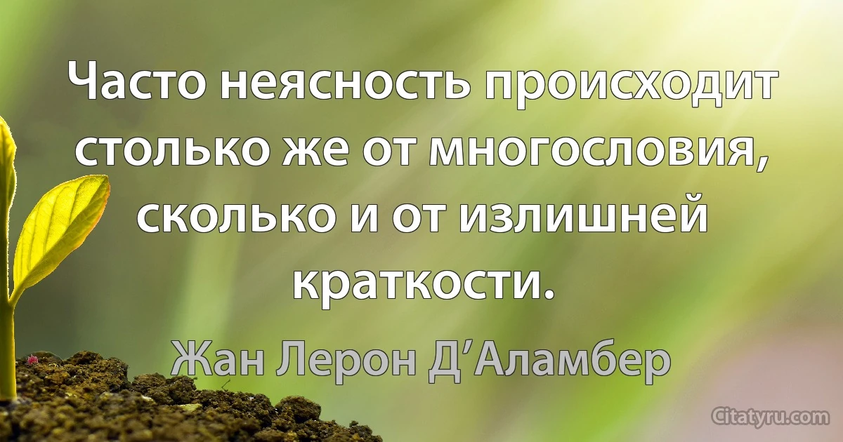 Часто неясность происходит столько же от многословия, сколько и от излишней краткости. (Жан Лерон Д’Аламбер)