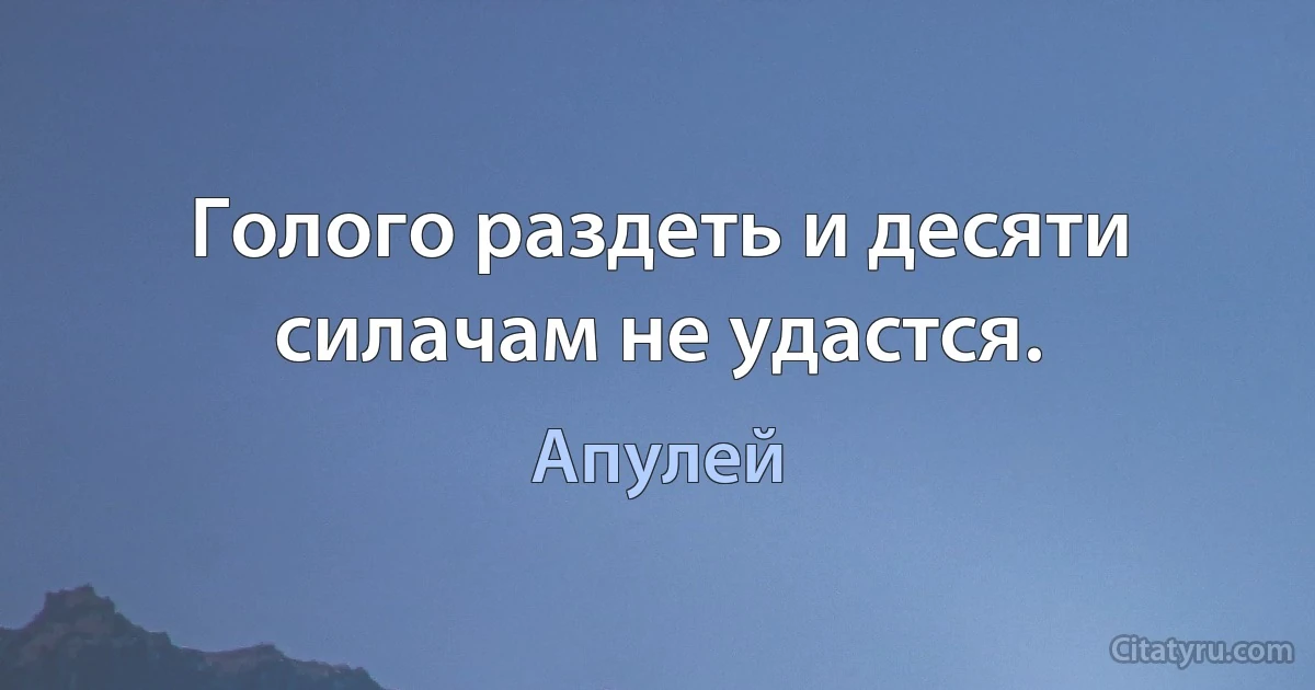 Голого раздеть и десяти силачам не удастся. (Апулей)