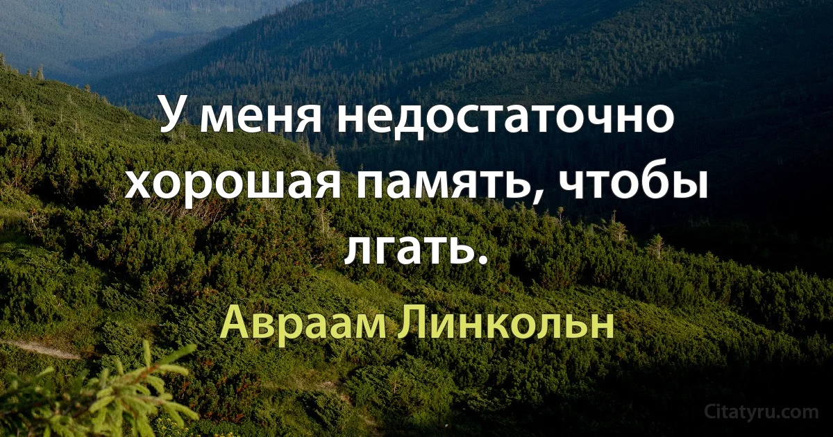 У меня недостаточно хорошая память, чтобы лгать. (Авраам Линкольн)