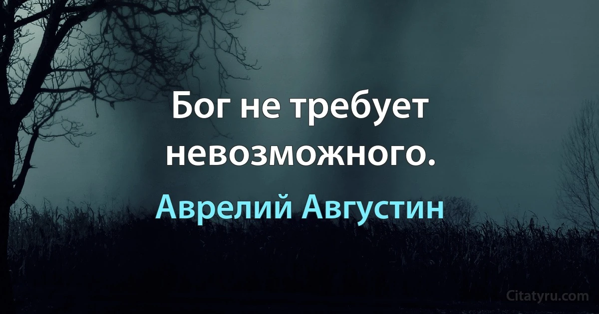 Бог не требует невозможного. (Аврелий Августин)