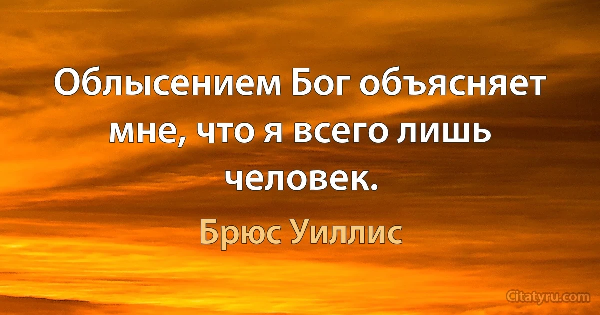 Облысением Бог объясняет мне, что я всего лишь человек. (Брюс Уиллис)