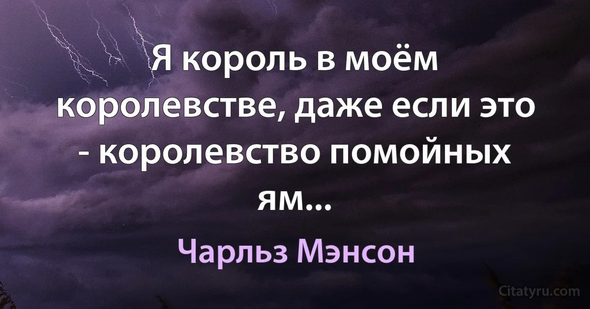 Я король в моём королевстве, даже если это - королевство помойных ям... (Чарльз Мэнсон)