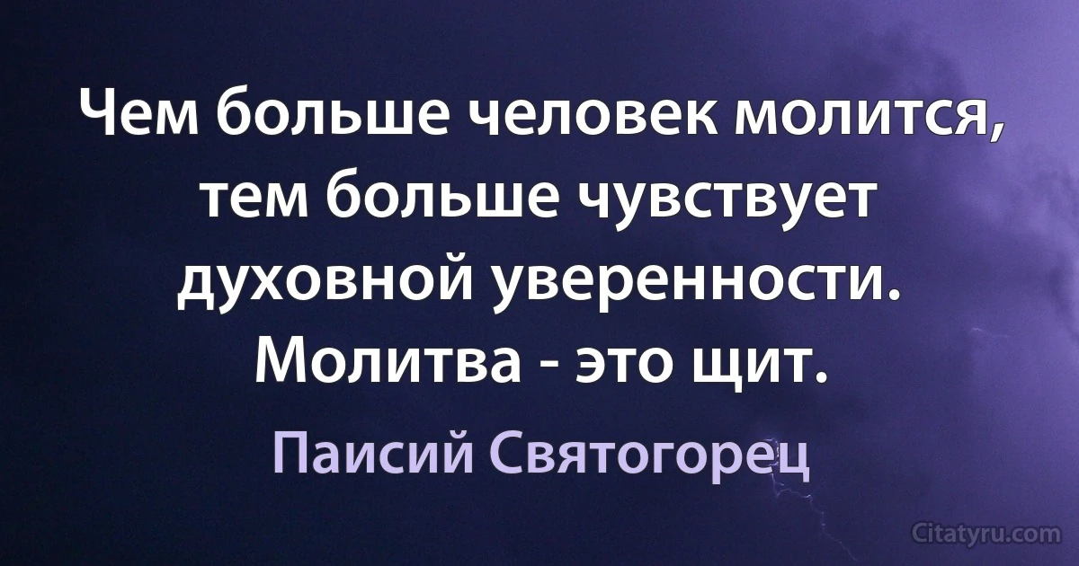 Чем больше человек молится, тем больше чувствует духовной уверенности. Молитва - это щит. (Паисий Святогорец)