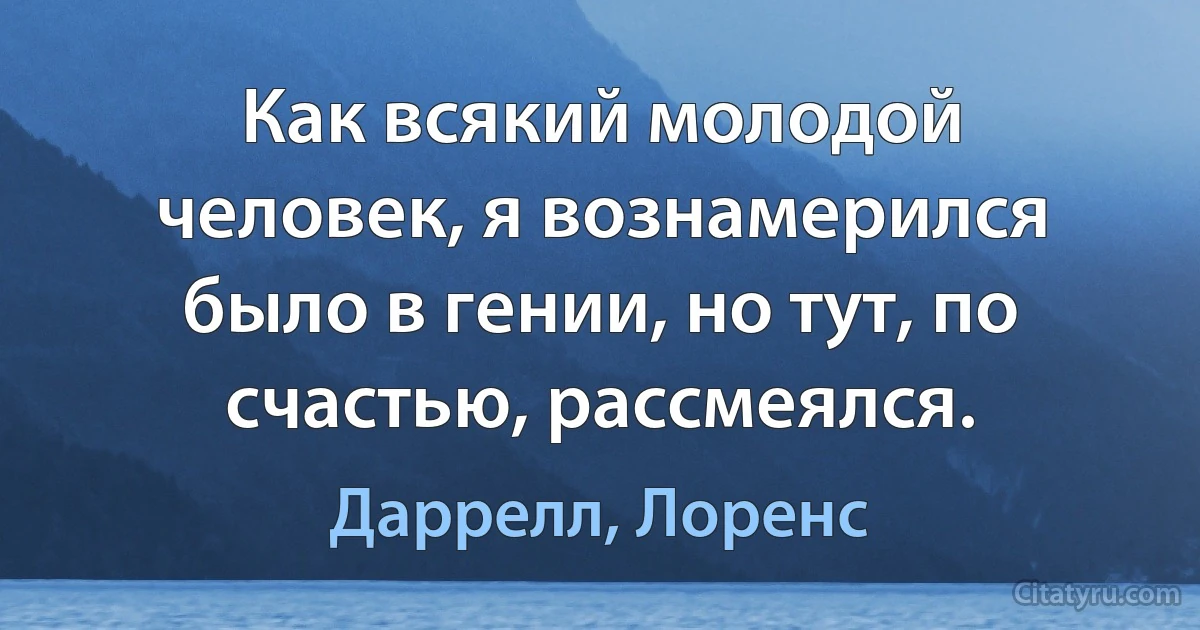 Как всякий молодой человек, я вознамерился было в гении, но тут, по счастью, рассмеялся. (Даррелл, Лоренс)