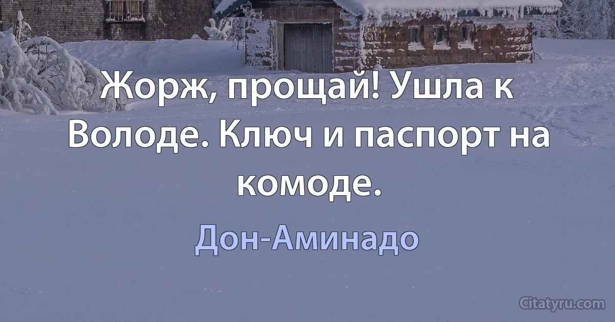 Жорж, прощай! Ушла к Володе. Ключ и паспорт на комоде. (Дон-Аминадо)