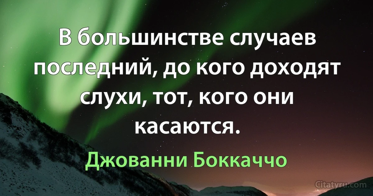 В большинстве случаев последний, до кого доходят слухи, тот, кого они касаются. (Джованни Боккаччо)