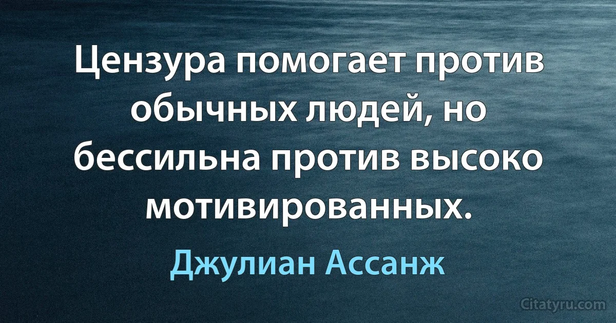 Цензура помогает против обычных людей, но бессильна против высоко мотивированных. (Джулиан Ассанж)