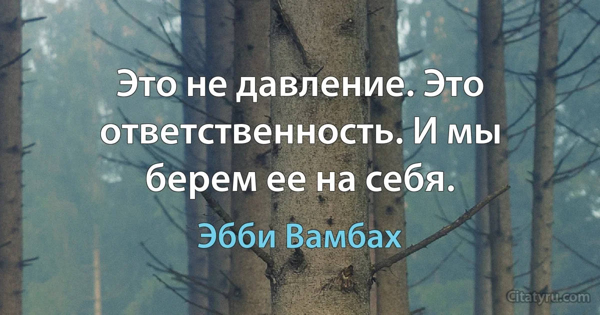 Это не давление. Это ответственность. И мы берем ее на себя. (Эбби Вамбах)