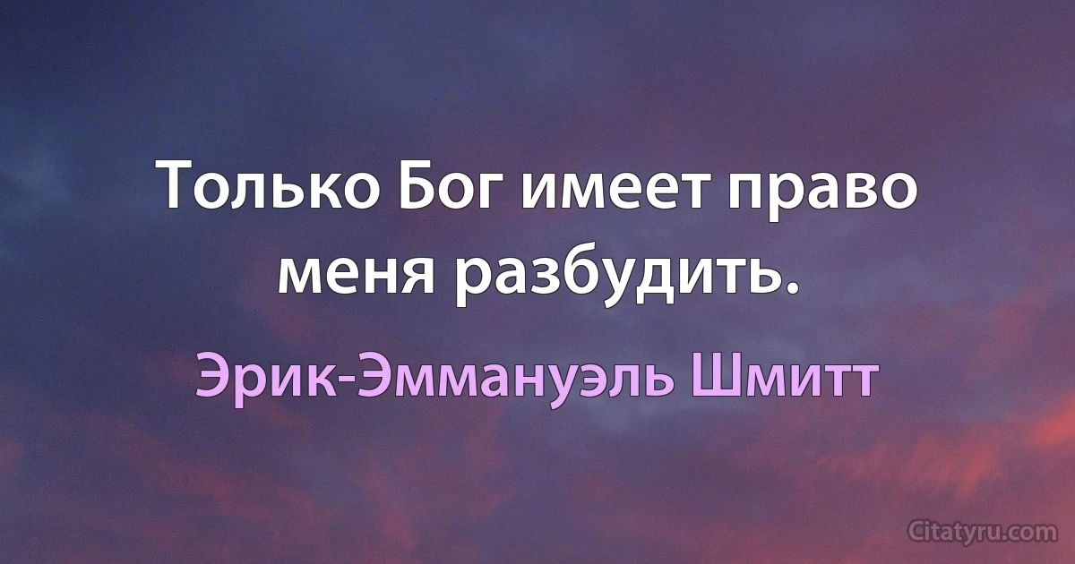 Только Бог имеет право меня разбудить. (Эрик-Эммануэль Шмитт)