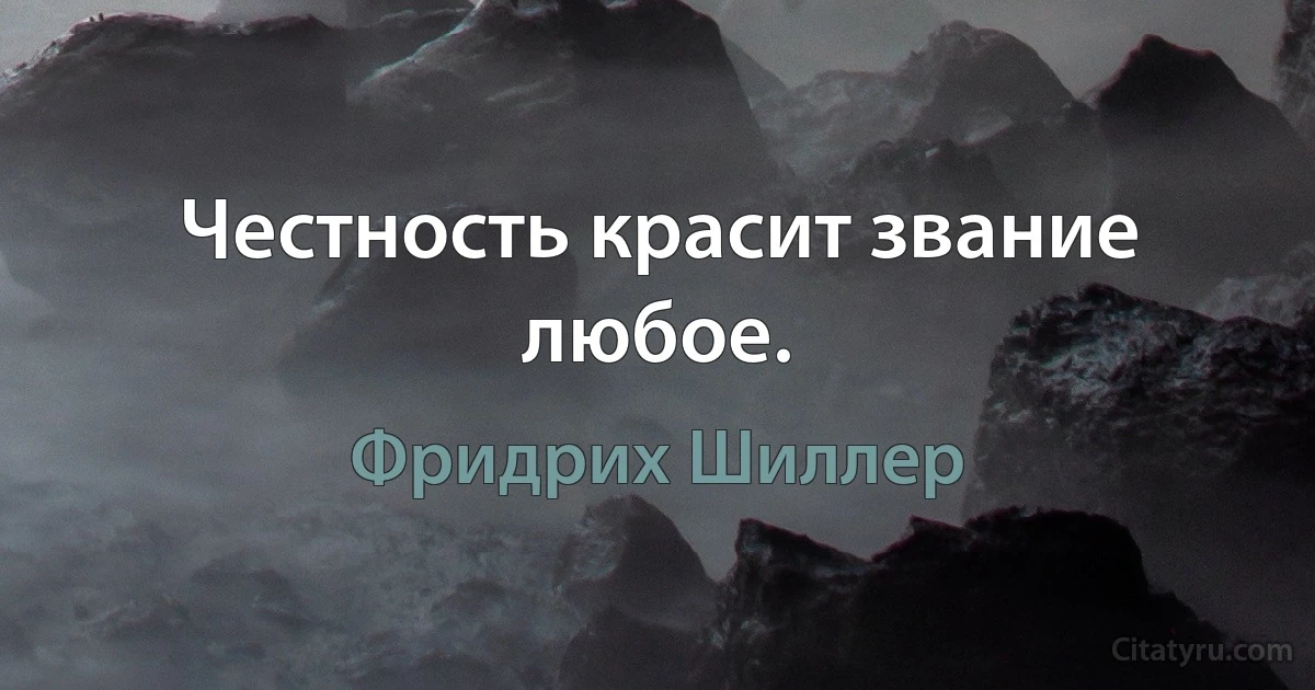 Честность красит звание любое. (Фридрих Шиллер)