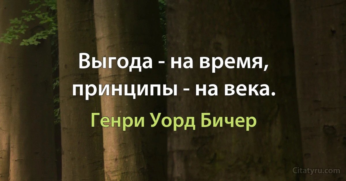 Выгода - на время, принципы - на века. (Генри Уорд Бичер)