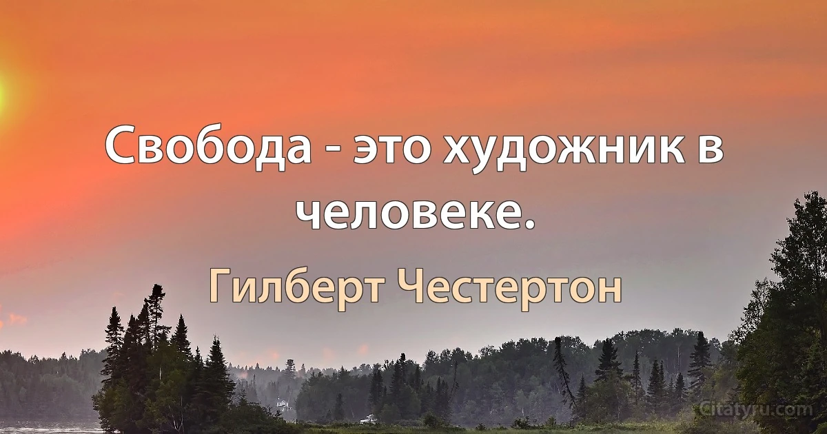 Свобода - это художник в человеке. (Гилберт Честертон)