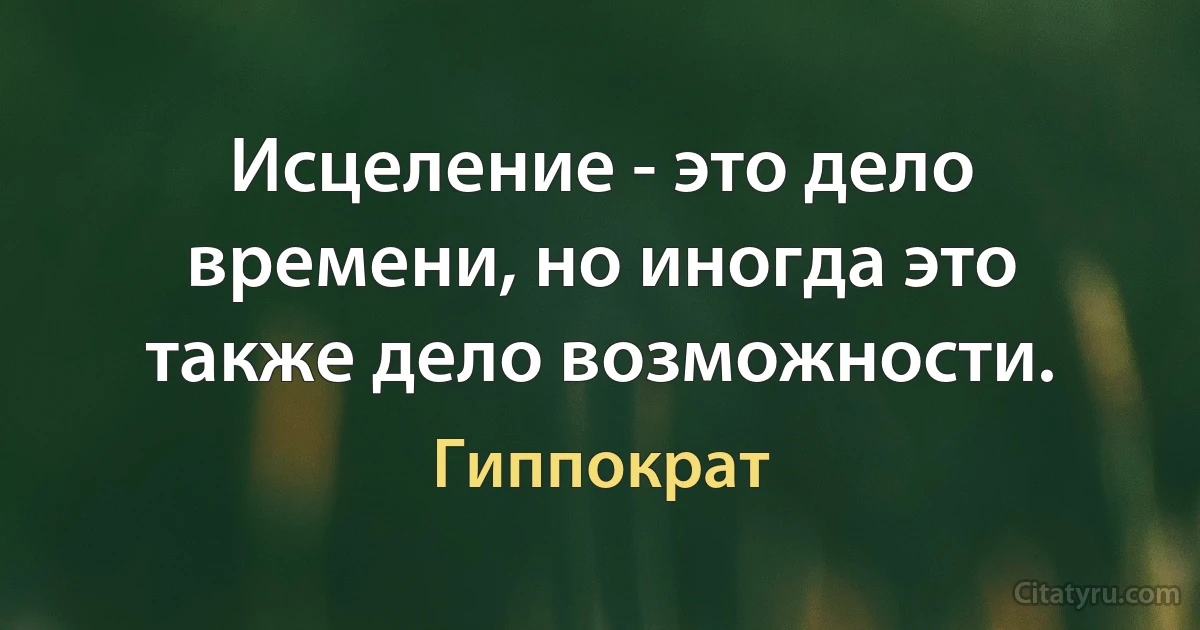 Исцеление - это дело времени, но иногда это также дело возможности. (Гиппократ)