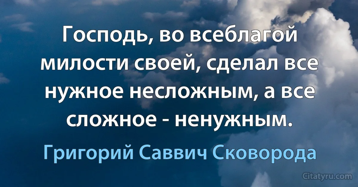 Господь, во всеблагой милости своей, сделал все нужное несложным, а все сложное - ненужным. (Григорий Саввич Сковорода)