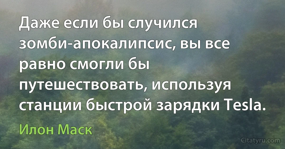 Даже если бы случился зомби-апокалипсис, вы все равно смогли бы путешествовать, используя станции быстрой зарядки Tesla. (Илон Маск)