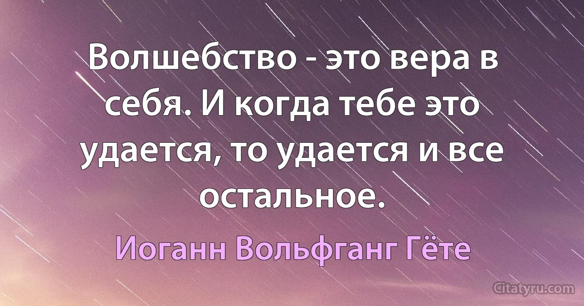 Волшебство - это вера в себя. И когда тебе это удается, то удается и все остальное. (Иоганн Вольфганг Гёте)