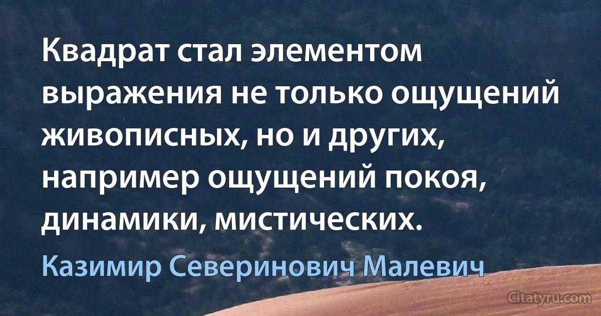 Квадрат стал элементом выражения не только ощущений живописных, но и других, например ощущений покоя, динамики, мистических. (Казимир Северинович Малевич)