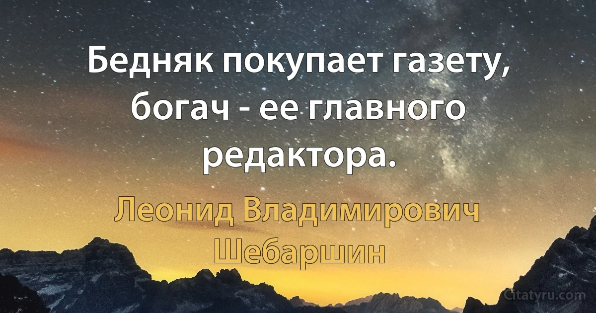 Бедняк покупает газету, богач - ее главного редактора. (Леонид Владимирович Шебаршин)