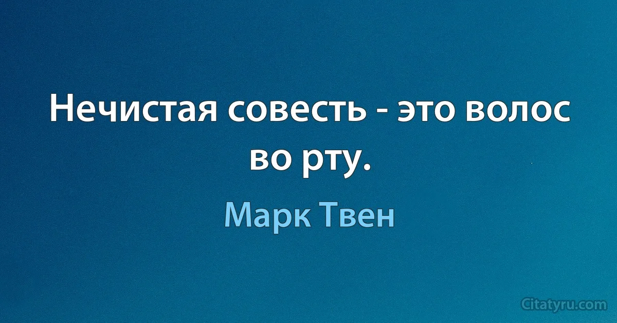 Нечистая совесть - это волос во рту. (Марк Твен)