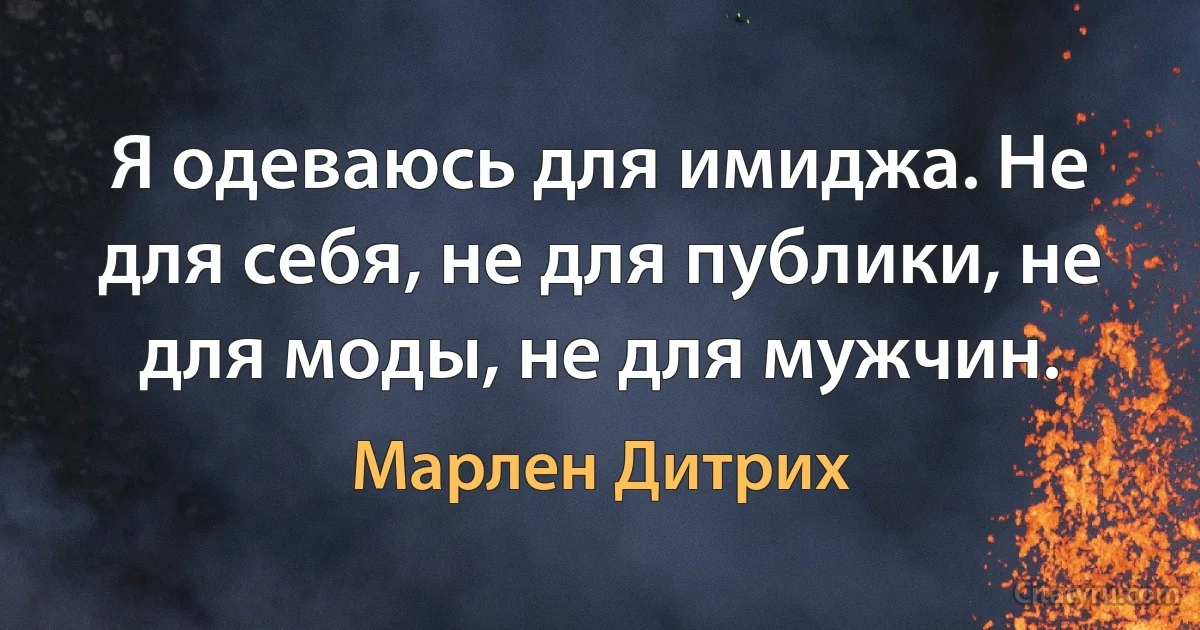 Я одеваюсь для имиджа. Не для себя, не для публики, не для моды, не для мужчин. (Марлен Дитрих)