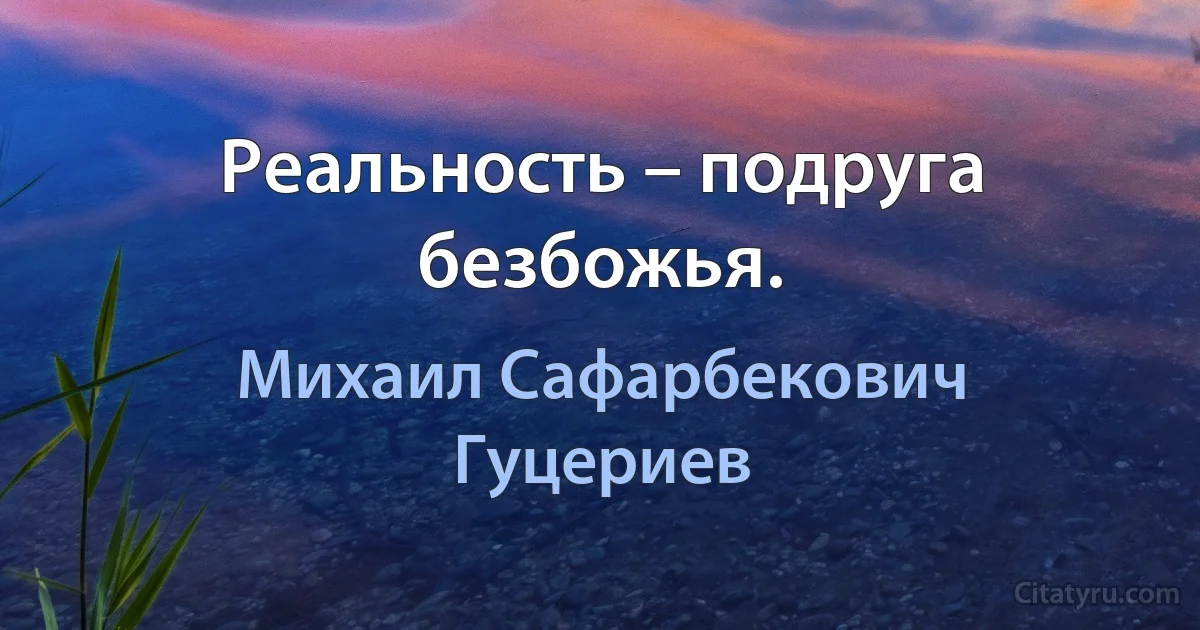 Реальность – подруга безбожья. (Михаил Сафарбекович Гуцериев)